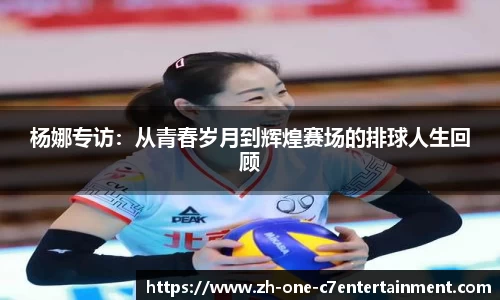 杨娜专访：从青春岁月到辉煌赛场的排球人生回顾