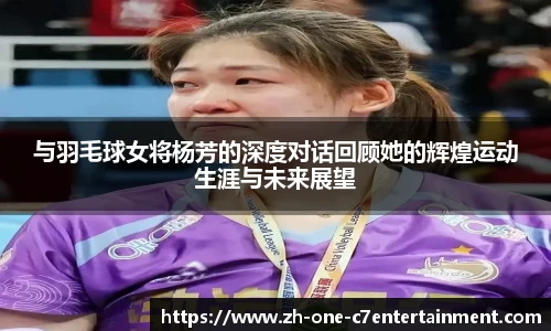 与羽毛球女将杨芳的深度对话回顾她的辉煌运动生涯与未来展望