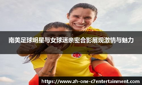 南美足球明星与女球迷亲密合影展现激情与魅力